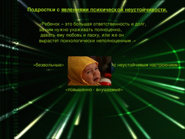  Подростки с явлениями психической неустойчивости.  «Ребенок – это большая ответственность и долг, за ним нужно ухаживать полноценно,  давать ему любовь и ласку, или же он вырастет психологически неполноценным  .» «безвольные»  «с неустойчивым настроением» «повышенно - внушаемые» 