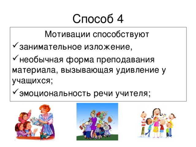 Способ 4 Мотивации способствуют занимательное изложение, необычная форма преподавания материала, вызывающая удивление у учащихся; эмоциональность речи учителя; 