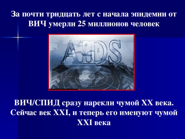 За почти тридцать лет с начала эпидемии от ВИЧ умерли 25 миллионов человек        ВИЧ/СПИД сразу нарекли чумой ХХ века. Сейчас век XXI, и теперь его именуют чумой XXI века  