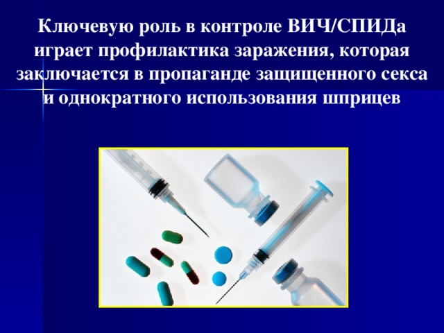 Ключевую роль в контролe ВИЧ/СПИДа играет профилактика заражения, которая заключается в пропаганде защищенного секса и однократного использования шприцев  