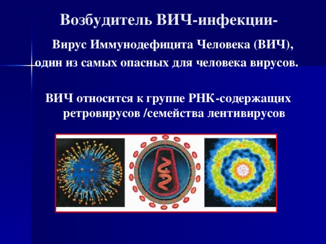 Возбудитель ВИЧ-инфекции-  Вирус Иммунодефицита Человека (ВИЧ), один из самых опасных для человека вирусов.  ВИЧ относится к группе РНК-содержащих ретровирусов /семейства лентивирусов   