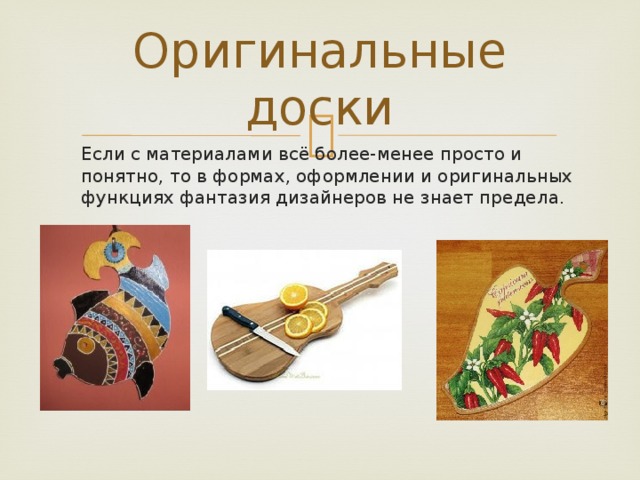 Оригинальные доски  Если с материалами всё более-менее просто и понятно, то в формах, оформлении и оригинальных функциях фантазия дизайнеров не знает предела. 