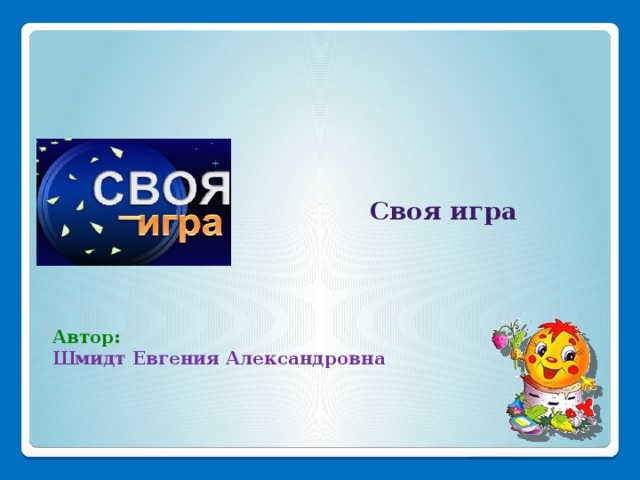 Своя игра   Автор: Шмидт Евгения Александровна