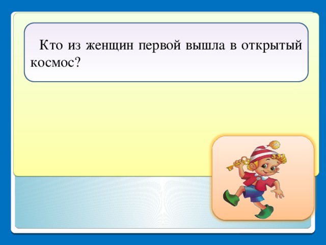   Кто из женщин первой вышла в открытый космос? Светлана Евгеньевна Савицкая.