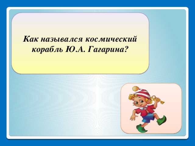 Как назывался космический корабль Ю.А. Гагарина? Восток-1