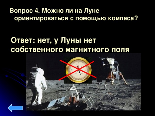 Вопрос 4.  Можно ли на Луне ориентироваться с помощью компаса?  Ответ: нет, у Луны нет собственного магнитного поля