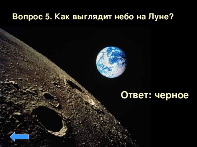 Вопрос 5. Как выглядит небо на Луне?  Ответ: черное