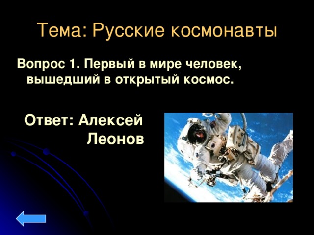 Тема: Русские космонавты Вопрос 1. Первый в мире человек, вышедший в открытый космос.  Ответ: Алексей   Леонов