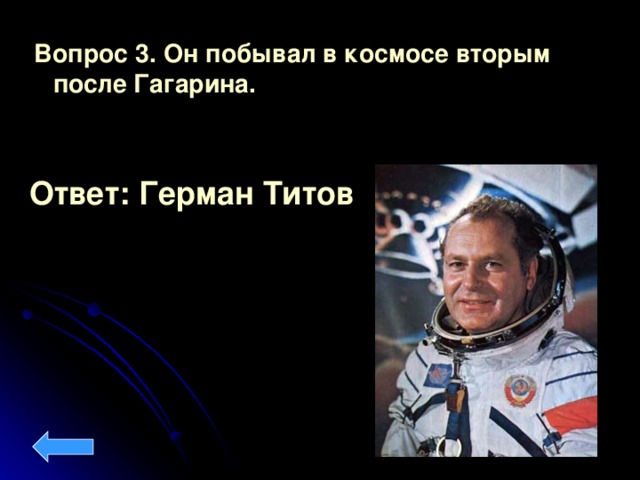 Вопрос 3. Он побывал в космосе вторым после Гагарина.  Ответ: Герман Титов