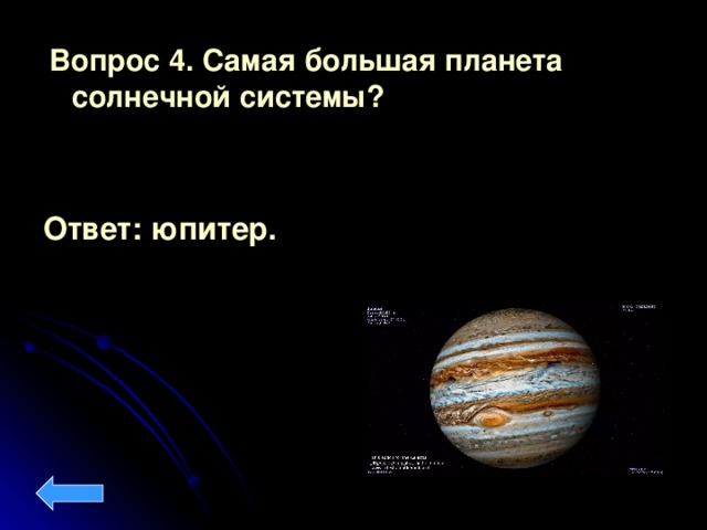Вопрос 4.  Самая большая планета солнечной системы?  Ответ: юпитер.
