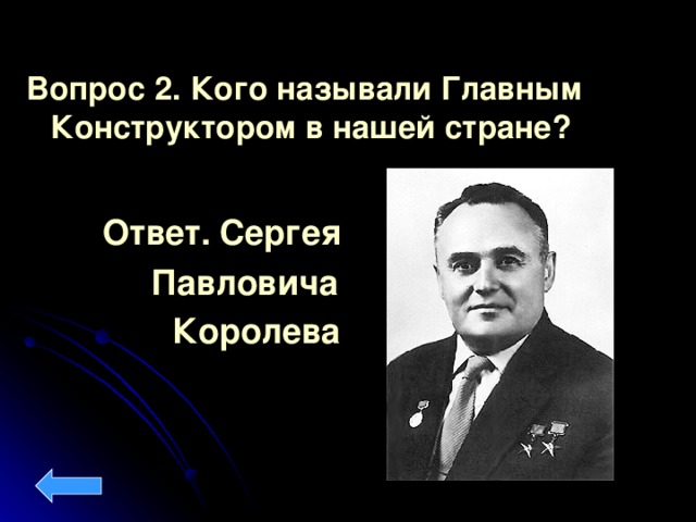 Вопрос 2. Кого называли Главным Конструктором в нашей стране?  Ответ.  Сергея  Павловича   Королева