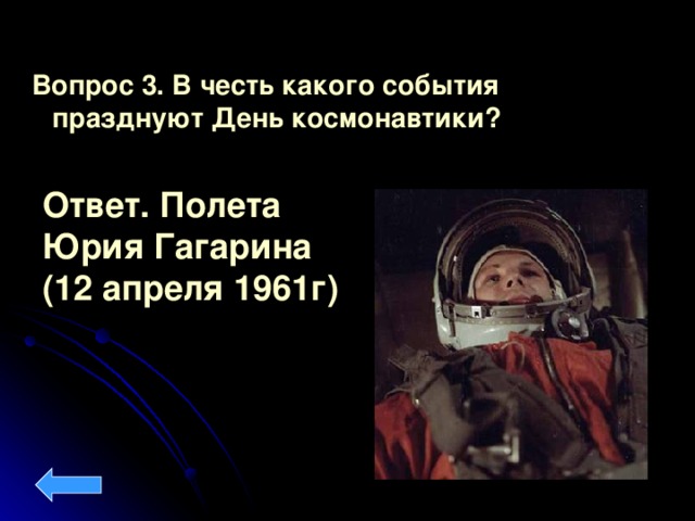 Вопрос 3. В честь какого события празднуют День космонавтики?  Ответ.  Полета Юрия Гагарина (12 апреля 1961г)