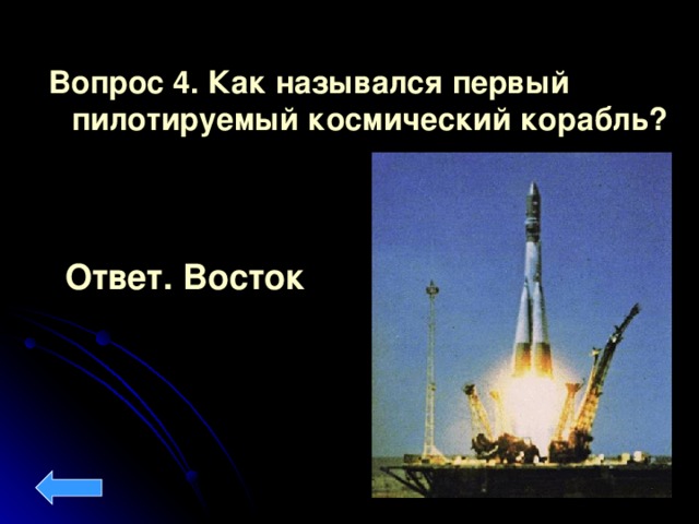 Вопрос 4.  Как назывался первый пилотируемый космический корабль?  Ответ. Восток