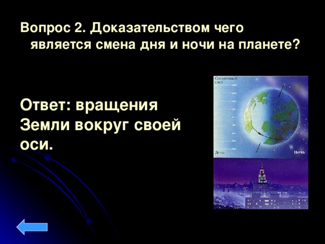 Вопрос 2. Доказательством чего является смена дня и ночи на планете?  Ответ: вращения Земли вокруг своей оси.