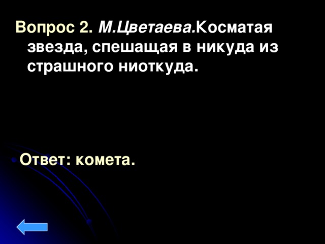 Вопрос 2. М.Цветаева. Косматая звезда, спешащая в никуда из страшного ниоткуда.  Ответ: комета.