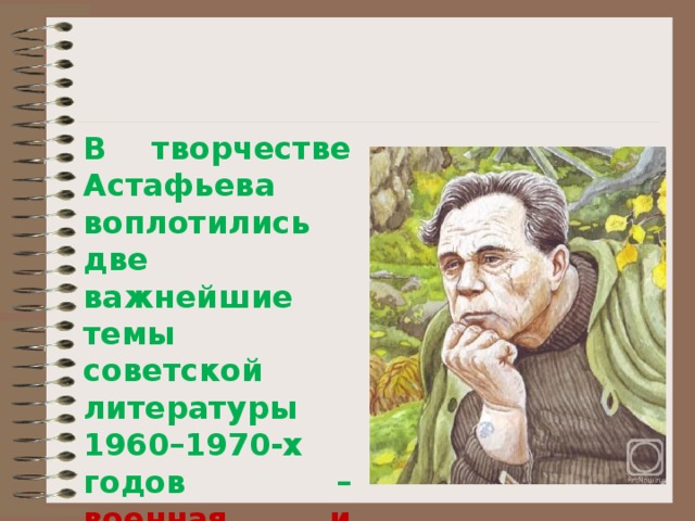 В творчестве Астафьева воплотились две важнейшие темы советской литературы 1960–1970-х годов – военная и деревенская. 