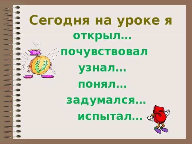 Сегодня на уроке я открыл…  почувствовал узнал… понял…  задумался…  испытал… 