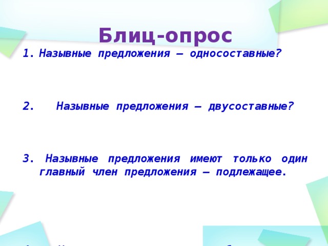 Блиц-опрос Назывные предложения – односоставные?  2. Назывные предложения – двусоставные?  3. Назывные предложения имеют только один главный член предложения – подлежащее.  4. Назывное предложение быть не распространенным.  5. Назывное предложение быть распространенным?    