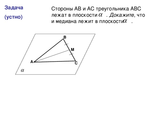 Задача (устно) Стороны АВ и АС треугольника АВС лежат в плоскости . Докажите , что и медиана лежит в плоскости . В М А С 