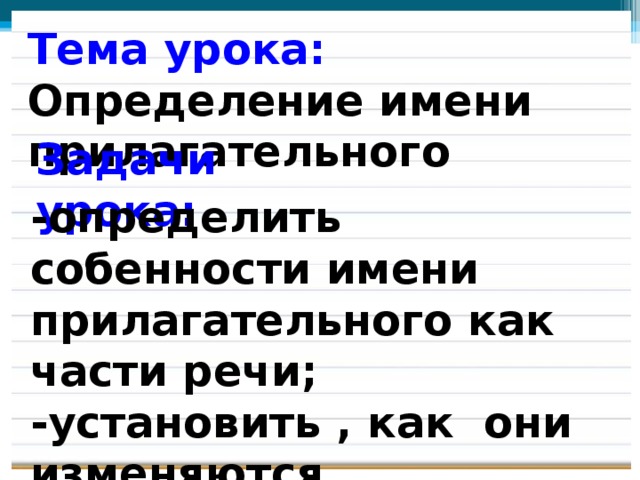 Тема урока: Определение имени прилагательного   Задачи урока: -определить собенности имени прилагательного как части речи; -установить , как они изменяются.  
