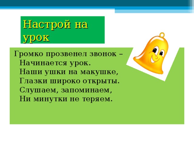 Настрой на урок Громко прозвенел звонок –  Начинается урок.  Наши ушки на макушке,  Глазки широко открыты.  Слушаем, запоминаем,  Ни минутки не теряем. 