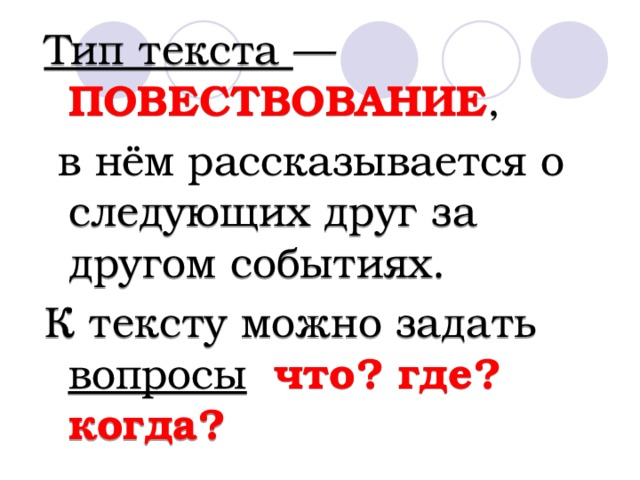 Тип текста — ПОВЕСТВОВАНИЕ ,  в нём рассказывается о следующих друг за другом событиях. К тексту можно задать вопросы  что? где? когда? 