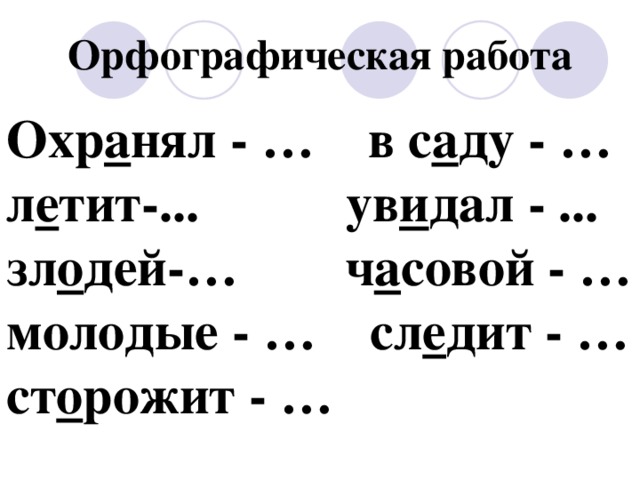 Орфографическая работа Охр а нял - … в с а ду - … л е тит-... ув и дал - ... зл о дей-… ч а совой - … молодые - … сл е дит - … ст о рожит - … 