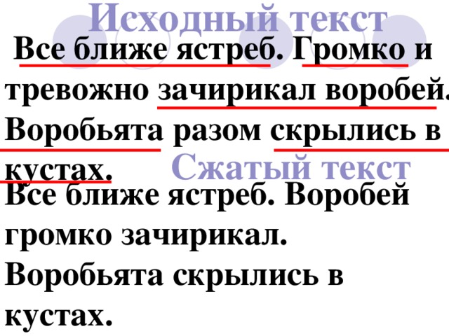 Исходный текст  Все ближе ястреб. Громко и тревожно зачирикал воробей. Воробьята разом скрылись в кустах. Сжатый текст Все ближе ястреб. Воробей громко зачирикал. Воробьята скрылись в кустах. 