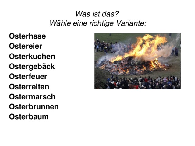 Was ist das?  Wähle eine richtige Variante: Osterhase Ostereier Osterkuchen Ostergebäck Osterfeuer  Osterreiten Ostermarsch  Osterbrunnen  Osterbaum 