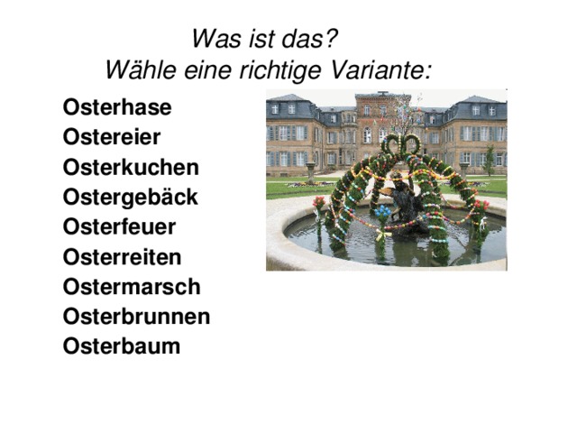 Was ist das?  Wähle eine richtige Variante: Osterhase Ostereier Osterkuchen Ostergebäck Osterfeuer  Osterreiten Ostermarsch  Osterbrunnen  Osterbaum 