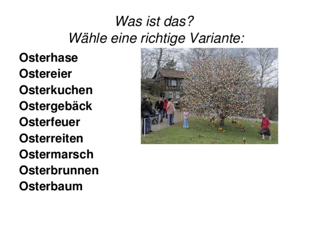 Was ist das?  Wähle eine richtige Variante: Osterhase Ostereier Osterkuchen Ostergebäck Osterfeuer  Osterreiten Ostermarsch  Osterbrunnen  Osterbaum  