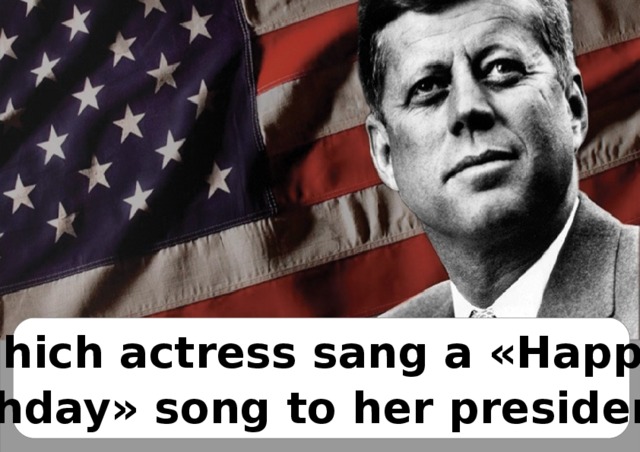 Which actress sang a «Нappy birthday» song to her president?   