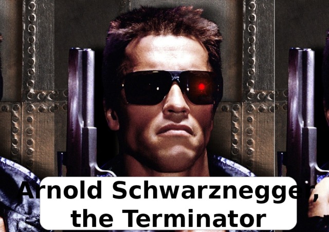 Arnold Schwarznegger, the Terminator 