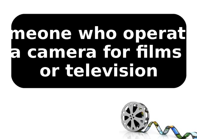 Someone who operates a camera for films or television 