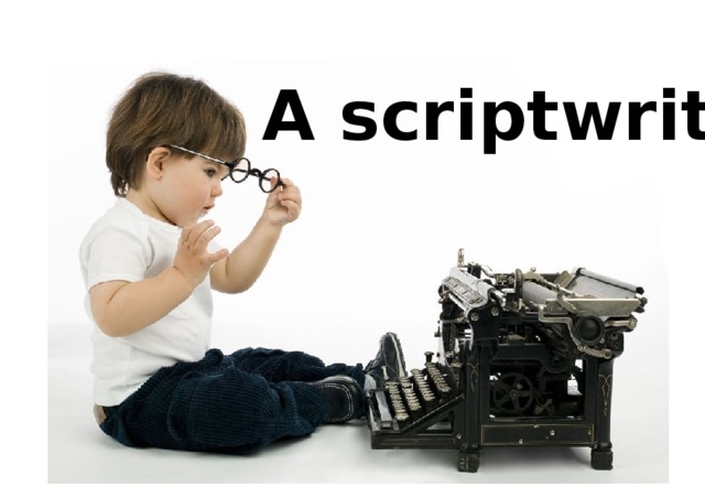 A scriptwriter 