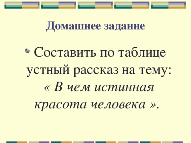 Домашнее задание  Составить по таблице устный рассказ на тему: « В чем истинная красота человека ».  