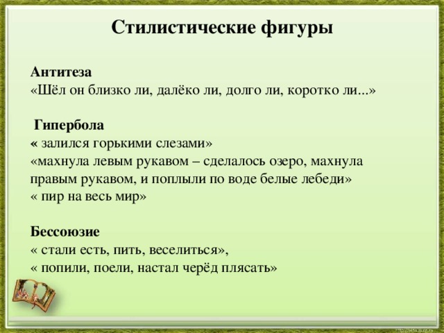  Стилистические фигуры  Антитеза «Шёл он близко ли, далёко ли, долго ли, коротко ли...»  Гипербола « залился горькими слезами» «махнула левым рукавом – сделалось озеро, махнула правым рукавом, и поплыли по воде белые лебеди» « пир на весь мир» Бессоюзие « стали есть, пить, веселиться», « попили, поели, настал черёд плясать» 