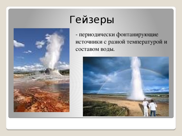 Гейзеры - периодически фонтанирующие источники с разной температурой и составом воды.