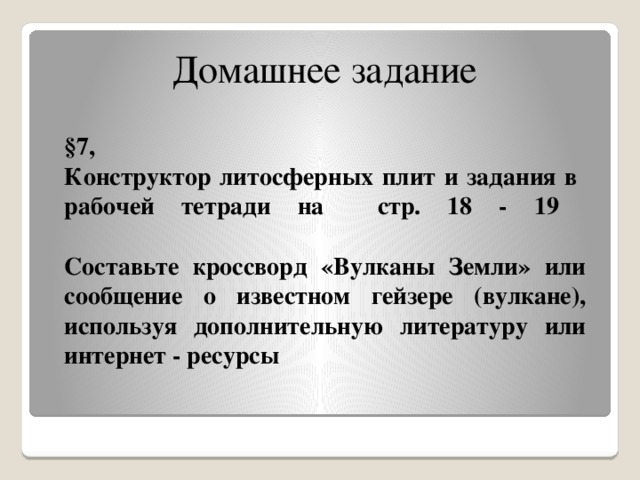 Домашнее задание §7,  Конструктор литосферных плит и задания в рабочей тетради на стр. 18 - 19     Составьте кроссворд «Вулканы Земли» или сообщение о известном гейзере (вулкане), используя дополнительную литературу или интернет - ресурсы