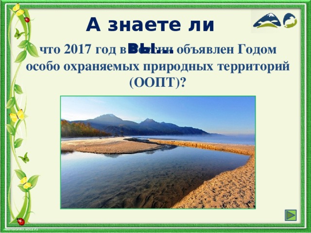 А знаете ли вы… что 2017 год в России объявлен Годом особо охраняемых природных территорий (ООПТ)?