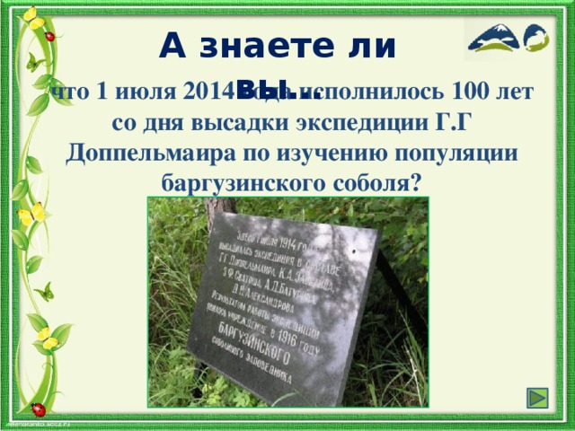 А знаете ли вы… что 1 июля 2014 года исполнилось 100 лет со дня высадки экспедиции Г.Г Доппельмаира по изучению популяции баргузинского соболя?