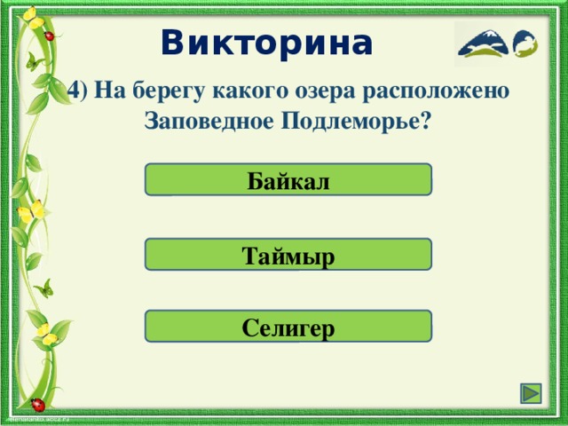 Викторина 4) На берегу какого озера расположено Заповедное Подлеморье? Байкал Таймыр Селигер