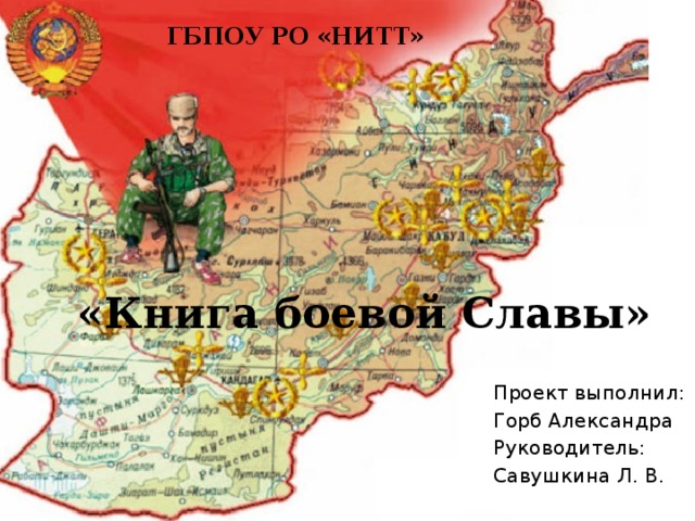 ГБПОУ РО «НИТТ» «Книга боевой Славы» Проект выполнил: Горб Александра Руководитель: Савушкина Л. В. 