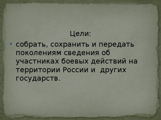 Цели: собрать, сохранить и передать поколениям сведения об участниках боевых действий на территории России и других государств. 