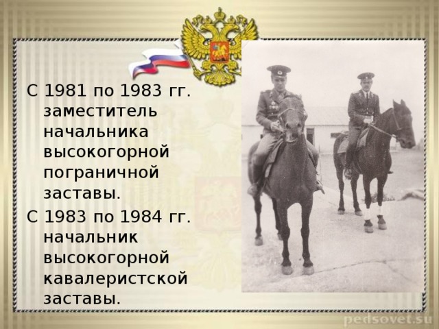 С 1981 по 1983 гг. заместитель начальника высокогорной пограничной заставы. С 1983 по 1984 гг. начальник высокогорной кавалеристской заставы. 