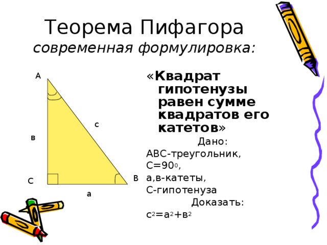 современная формулировка: « Квадрат гипотенузы равен сумме квадратов его катетов »  Дано: АВС-треугольник, С=90 0 , а,в-катеты, С-гипотенуза  Доказать: с 2 =а 2 +в 2 