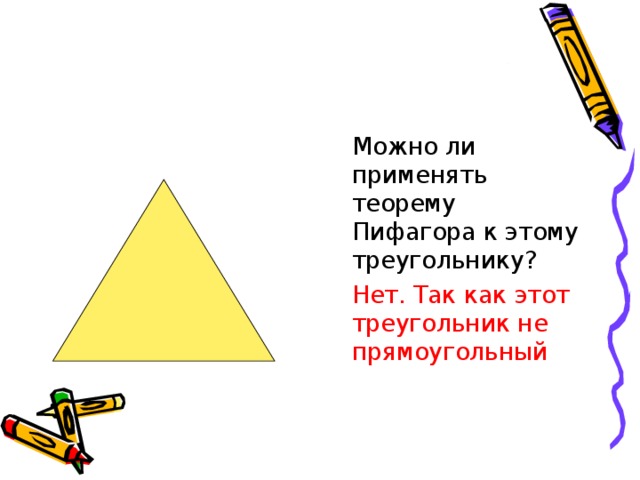  Можно ли применять теорему Пифагора к этому треугольнику?  Нет. Так как этот треугольник не прямоугольный  