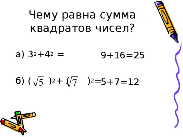 а) 3 2 +4 2 = б) ( ) 2 + ( ) 2 = 9+16=25 5+7=12 