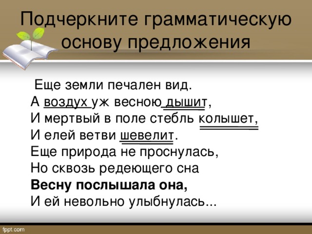 Спишите и грамматическую основу. Ещё земли печален вид грамматическая основа. Подчеркните основу предложения. Ещё земли печален вид основа предложения. Подчеркнуть грамматическую основу.