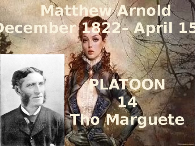 Matthew Arnold  (24 December 1822– April 15, 1888) PLATOON 14 Tho Marguete 